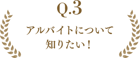 Q.3 アルバイトについて知りたい！