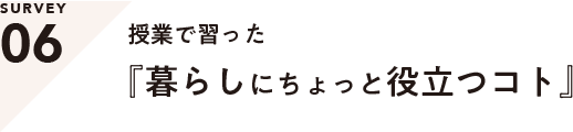 SERVEY06 授業で習った「暮らしにちょと役立つコト」